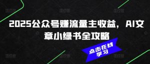 2025公众号赚流量主收益，AI文章小绿书全攻略-KJ分享