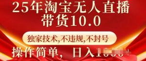 25年淘宝无人直播带货10.0 独家技术,不违规,不封号,操作简单,日入多张-KJ分享