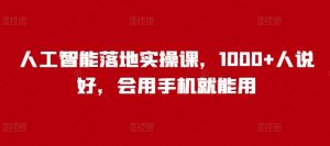 人工智能落地实操课，1000+人说好，会用手机就能用-KJ分享