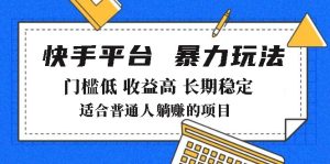 2025年暴力玩法，快手带货，门槛低，收益高，月躺赚8000+-KJ分享