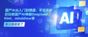 国产AI从入门到精通,手把手教你玩转国产AI神器DeepSeek,Kimi,mindshow等-KJ分享