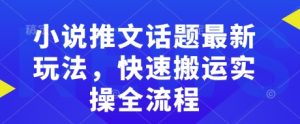 小说推文话题最新玩法,快速搬运实操全流程-KJ分享