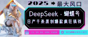 DeepSeek+蝴蝶号，2025年最大风口，日产千条原创爆款，轻松月入破W-KJ分享