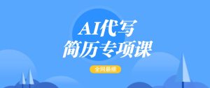 AI代写-简历专项课，全网最全面的最简单的简历修改教程，首月盈利5000+-KJ分享