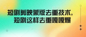 短剧剪映蒙版去重技术,短剧这样去重嘎嘎爆-KJ分享
