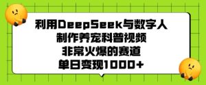 利用DeepSeek与数字人制作养宠科普视频,非常火爆的赛道,单日变现多张-KJ分享