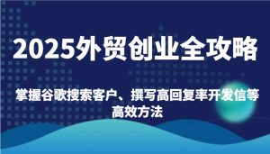 2025外贸创业全攻略:掌握谷歌搜索客户、撰写高回复率开发信等高效方法-KJ分享