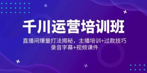 千川运营培训班，直播间爆量打法揭秘，主播培训+过款技巧，录音字幕+视频-KJ分享
