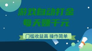 游戏自动打金,每天赚千元,门槛收益高,操作简单-KJ分享