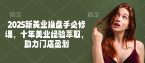 2025新美业操盘手必修课,十年美业经验萃取,助力门店盈利-KJ分享