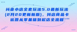 抖音小店全套玩法5.0最新玩法(2月20更新新版),抖店商品卡运营从零基础到起店全流程-KJ分享