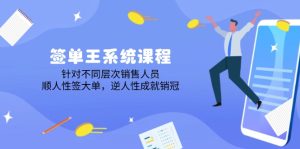 签单王系统课程,针对不同层次销售人员,顺人性签大单,逆人性成就销冠-KJ分享