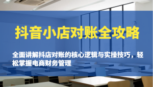 抖音小店对账全攻略：全面讲解抖店对账的核心逻辑与实操技巧，轻松掌握电商财务管理-KJ分享