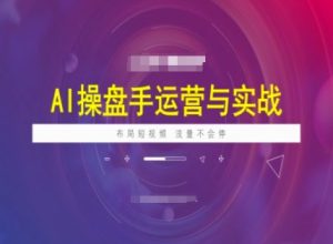 AI操盘手运营实战课程,布局短祝频,流量不会停-KJ分享