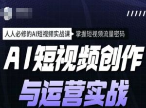 AI短视频创作与运营实战课程,人人必修的AI短视频实战课,掌握短视频流量密码-KJ分享