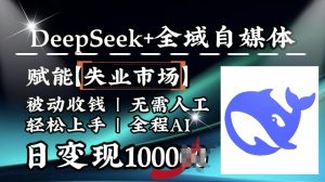 降维打击，Deepseek+全域自媒体，赋能失业市场，被动收钱，无需人工全程AI，日变现1k-KJ分享