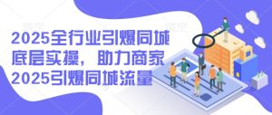 2025全行业引爆同城底层实操，助力商家2025引爆同城流量-KJ分享