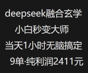 抖音小红书deepseek融合玄学，纯小白秒变大师，当天1小时无脑搞定9单，纯利润上千-KJ分享