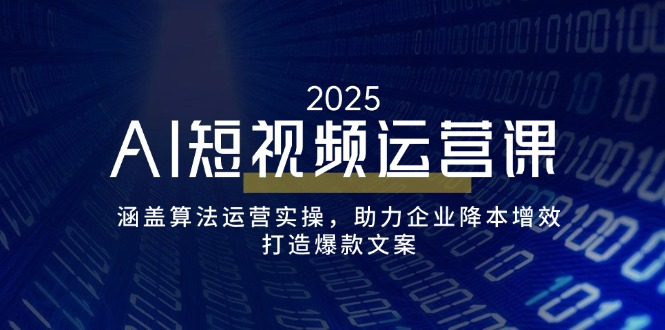 AI短视频运营课,涵盖算法运营实操,助力企业降本增效,打造爆款文案-KJ分享