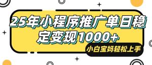 25年最新风口，小程序自动推广，，稳定日入1000+，小白轻松上手-KJ分享