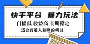 2025年暴力玩法，快手带货，门槛低，收益高，月躺入8k+-KJ分享