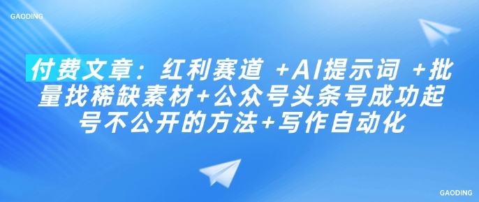 付费文章：红利赛道 +AI提示词 +批量找稀缺素材+公众号头条号成功起号不公开的方法+写作自动化-KJ分享
