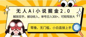 无人Ai小说掘金2.0，被动收入，解放双手，单号日入300+，可矩阵操作，…-KJ分享