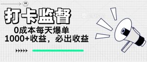打卡监督项目，0成本每天爆单1000+，做就必出收益-KJ分享
