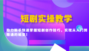 短剧实操教学,助力新手快速掌握短剧创作技巧,实现从入门到精通的蜕变!-KJ分享