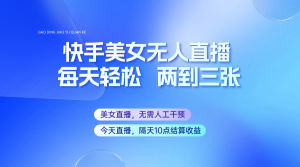 快手美女无人直播，每天最少一到两张，全程托管无需人工干涉-KJ分享