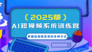 AI短视频系统训练营（2025版）掌握短视频变现的多种方式，结合AI技术提升创作效率！-KJ分享