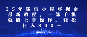 微信小程序25年掘金玩法，一部手机稳定日入800+，适合所有人群，兼职副业的不二之选-KJ分享