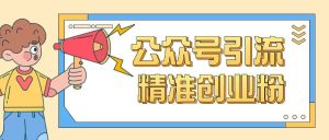 公众号引流创业粉玩法，0基础即可轻松掌握流量-KJ分享