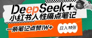 AI赋能小红书爆款秘籍：用DeepSeek轻松抓人性痛点，小白也能写出点赞破万的吸金笔记，日入多张-KJ分享