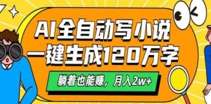 AI自动写小说,一键生成120万字,躺着也能赚,月入2w+-KJ分享