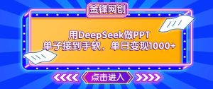 用DeepSeek做PPT单子接到手软,快速接单变现,单日变现1k-KJ分享