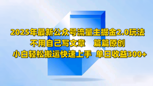 2025年最新公众号流量主掘金2.0玩法，不用自己写文章篇篇原创，小白轻松搬运快速上手-KJ分享