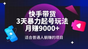 快手带货，3天起号暴力玩法，月赚9000+，适合普通人躺赚的项目-KJ分享