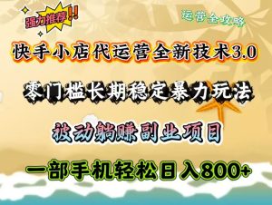 快手小店代运营全新技术3.0,零门槛长期稳定暴力玩法,被动躺赚一部手机轻松日入800+-KJ分享