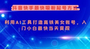 抖音快手最快吸粉起号方式，利用AI工具打造美女账号，入门小白最快当天变现-KJ分享