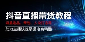 抖音直播带货教程：涵盖选品、策划、人设打造等,助力主播快速掌握电商精髓-KJ分享