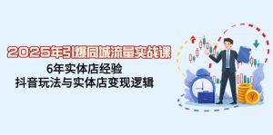 2025年引爆同城流量实战课,6年实体店经验,抖音玩法与实体店变现逻辑-KJ分享