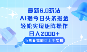 今日头条最新6.0玩法,思路简单,复制粘贴,轻松实现矩阵日入2000+-KJ分享