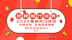 2025最新风口项目:短视频代运营日入2000+-KJ分享
