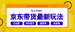 京东带货最新玩法，日入1000+，操作超简单，有手就行-KJ分享