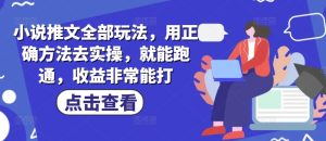 小说推文全部玩法,用正确方法去实操,就能跑通,收益非常能打-KJ分享