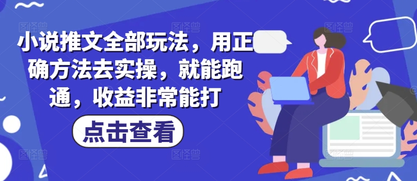 小说推文全部玩法，用正确方法去实操，就能跑通，收益非常能打-KJ分享