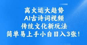 离火运大趋势,ai古诗词视频,传统文化新玩法,简单易上手小白日入3张-KJ分享