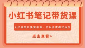小红书笔记带货课，大红海类目快速出单，市场大，可以多店模式运作-KJ分享