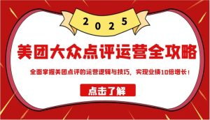 美团大众点评运营全攻略2025,全面掌握美团点评的运营逻辑与技巧,实现业绩10倍增长!-KJ分享